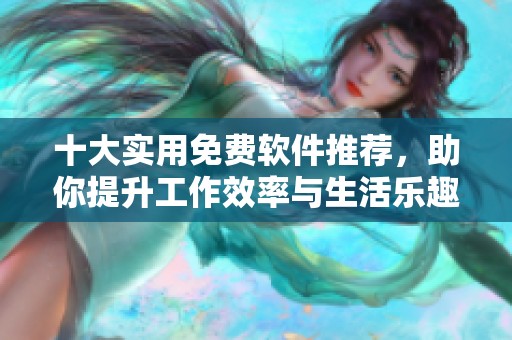 十大实用免费软件推荐，助你提升工作效率与生活乐趣