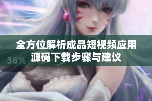 全方位解析成品短视频应用源码下载步骤与建议