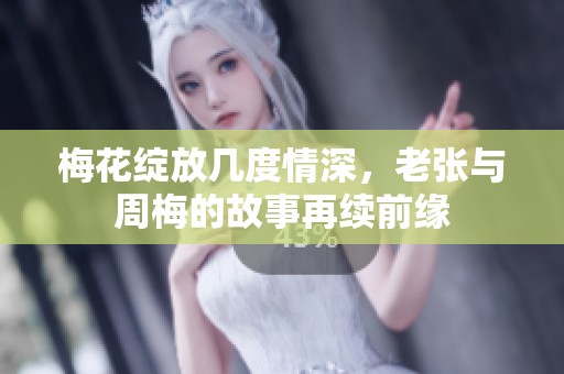 梅花绽放几度情深，老张与周梅的故事再续前缘