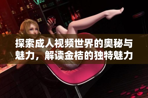 探索成人视频世界的奥秘与魅力，解读金桔的独特魅力