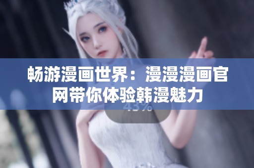 畅游漫画世界：漫漫漫画官网带你体验韩漫魅力