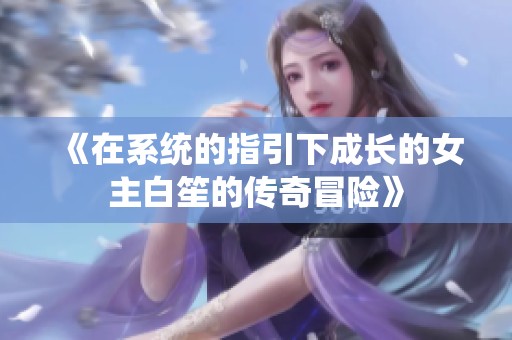 《在系统的指引下成长的女主白笙的传奇冒险》