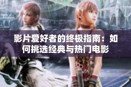 影片爱好者的终极指南：如何挑选经典与热门电影