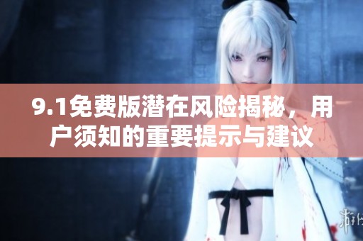 9.1免费版潜在风险揭秘，用户须知的重要提示与建议