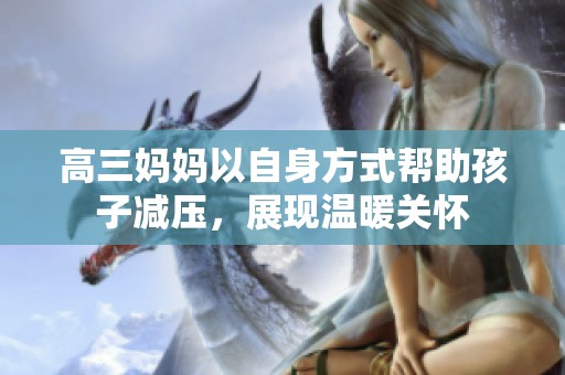 高三妈妈以自身方式帮助孩子减压，展现温暖关怀