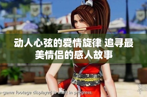 动人心弦的爱情旋律 追寻最美情侣的感人故事