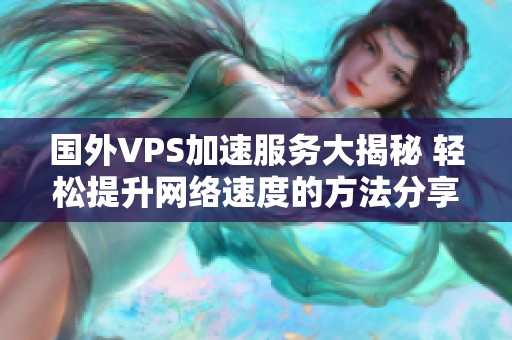 国外VPS加速服务大揭秘 轻松提升网络速度的方法分享