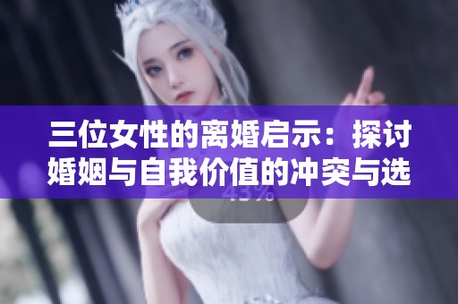 三位女性的离婚启示：探讨婚姻与自我价值的冲突与选择