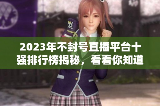 2023年不封号直播平台十强排行榜揭秘，看看你知道哪些