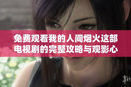 免费观看我的人间烟火这部电视剧的完整攻略与观影心得