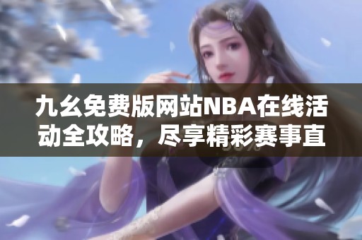 九幺免费版网站NBA在线活动全攻略，尽享精彩赛事直播体验