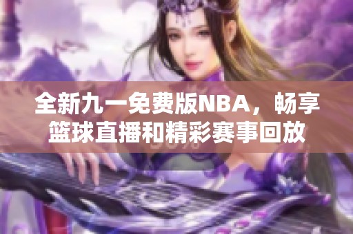 全新九一免费版NBA，畅享篮球直播和精彩赛事回放