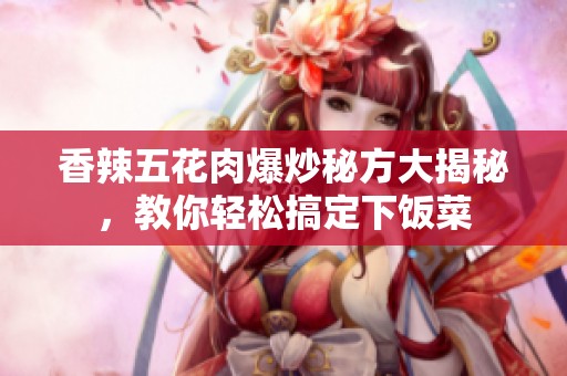 香辣五花肉爆炒秘方大揭秘，教你轻松搞定下饭菜