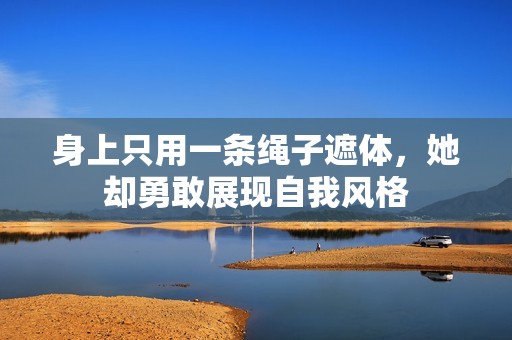 身上只用一条绳子遮体，她却勇敢展现自我风格