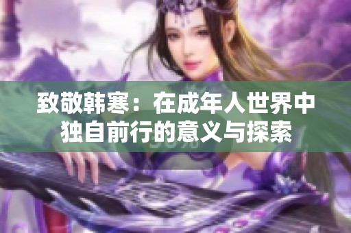 致敬韩寒：在成年人世界中独自前行的意义与探索