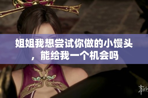 姐姐我想尝试你做的小馒头，能给我一个机会吗