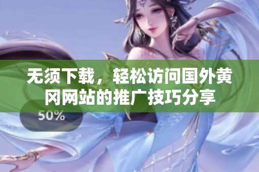 无须下载，轻松访问国外黄冈网站的推广技巧分享
