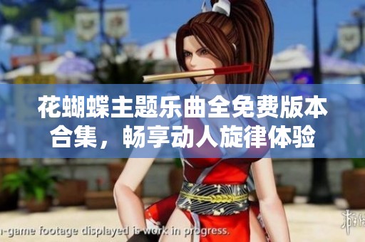 花蝴蝶主题乐曲全免费版本合集，畅享动人旋律体验