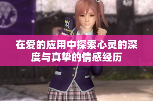 在爱的应用中探索心灵的深度与真挚的情感经历