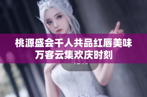 桃源盛会千人共品红唇美味万客云集欢庆时刻
