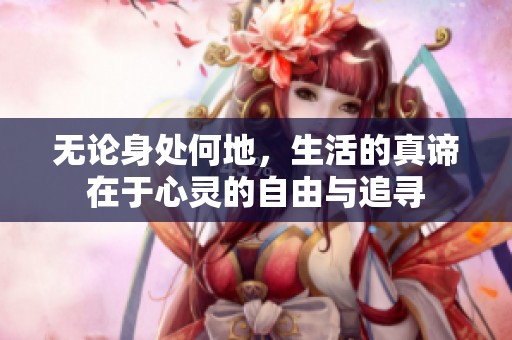 无论身处何地，生活的真谛在于心灵的自由与追寻