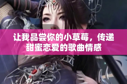让我品尝你的小草莓，传递甜蜜恋爱的歌曲情感