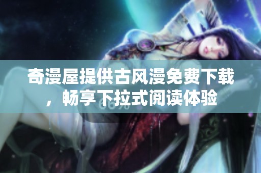 奇漫屋提供古风漫免费下载，畅享下拉式阅读体验