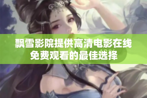 飘雪影院提供高清电影在线免费观看的最佳选择