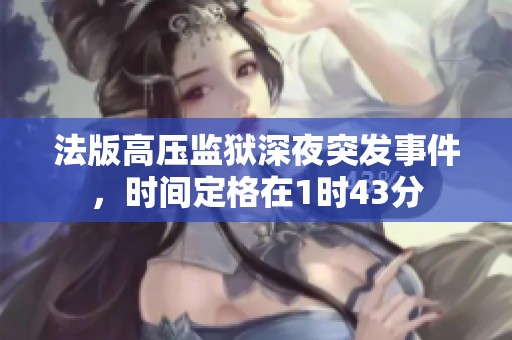 法版高压监狱深夜突发事件，时间定格在1时43分