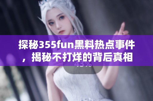 探秘355fun黑料热点事件，揭秘不打烊的背后真相