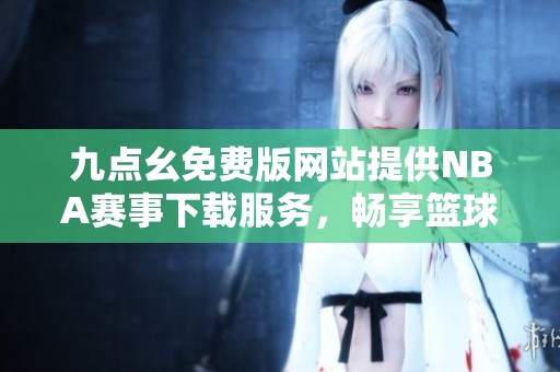 九点幺免费版网站提供NBA赛事下载服务，畅享篮球盛宴
