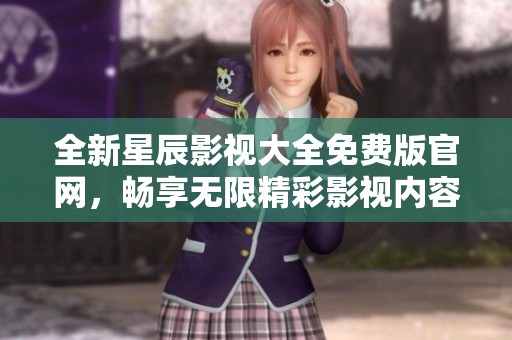 全新星辰影视大全免费版官网，畅享无限精彩影视内容