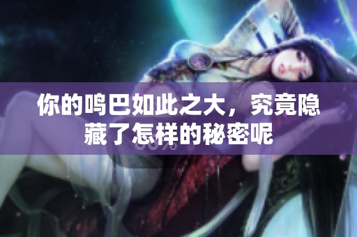 你的鸣巴如此之大，究竟隐藏了怎样的秘密呢