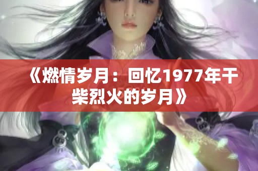 《燃情岁月：回忆1977年干柴烈火的岁月》