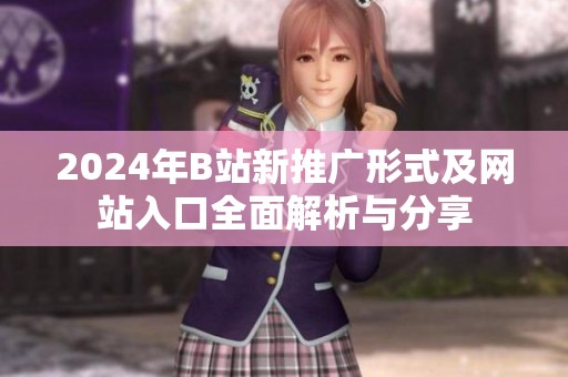 2024年B站新推广形式及网站入口全面解析与分享