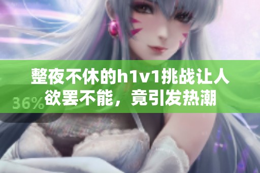 整夜不休的h1v1挑战让人欲罢不能，竟引发热潮