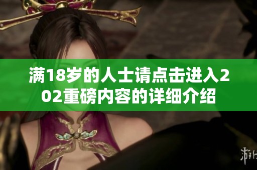 满18岁的人士请点击进入202重磅内容的详细介绍