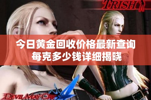 今日黄金回收价格最新查询 每克多少钱详细揭晓