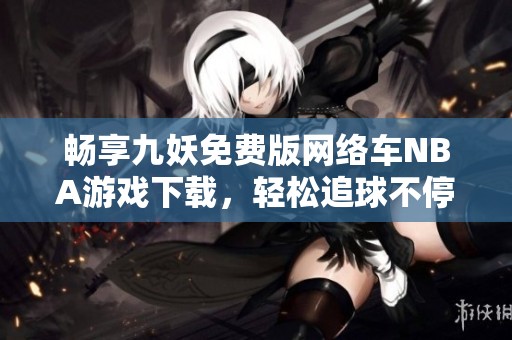 畅享九妖免费版网络车NBA游戏下载，轻松追球不停歇