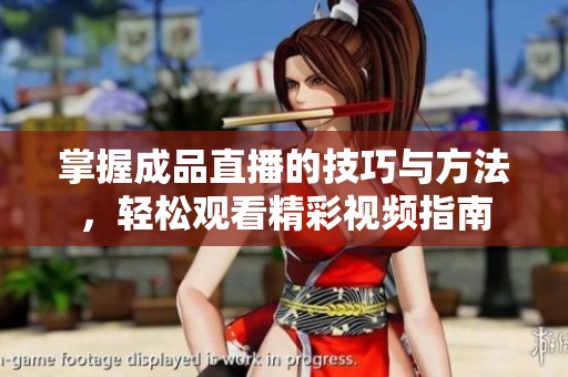 掌握成品直播的技巧与方法，轻松观看精彩视频指南
