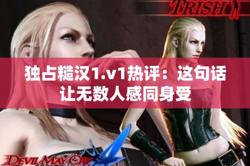 独占糙汉1.v1热评：这句话让无数人感同身受
