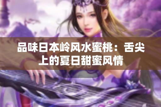 品味日本岭风水蜜桃：舌尖上的夏日甜蜜风情