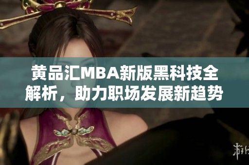 黄品汇MBA新版黑科技全解析，助力职场发展新趋势