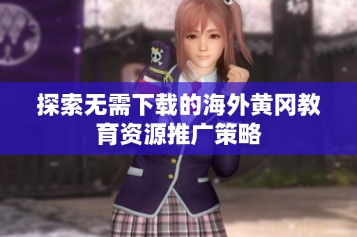 探索无需下载的海外黄冈教育资源推广策略