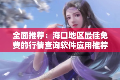 全面推荐：海口地区最佳免费的行情查询软件应用推荐