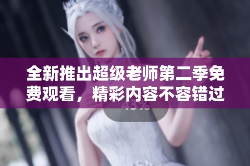全新推出超级老师第二季免费观看，精彩内容不容错过