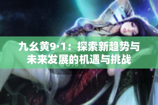 九幺黄9·1：探索新趋势与未来发展的机遇与挑战