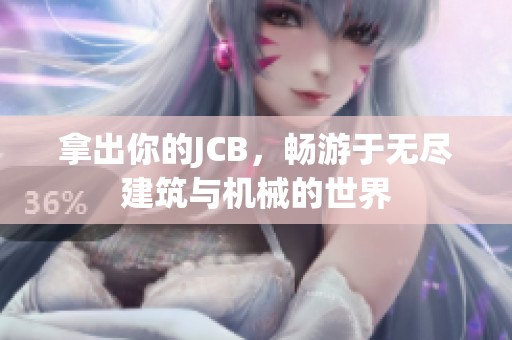 拿出你的JCB，畅游于无尽建筑与机械的世界