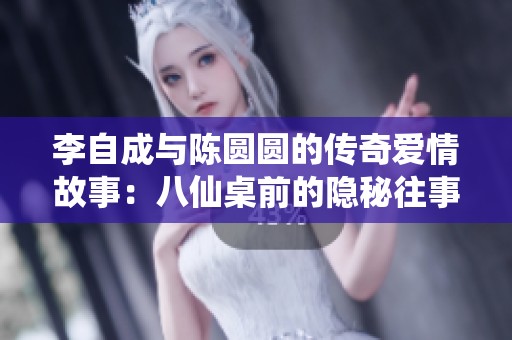 李自成与陈圆圆的传奇爱情故事：八仙桌前的隐秘往事