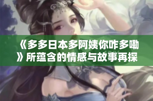 《多多日本多阿姨你咋多嘞》所蕴含的情感与故事再探究